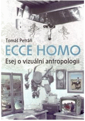 kniha Ecce homo (esej o vizuální antropologii), Univerzita Pardubice 2011