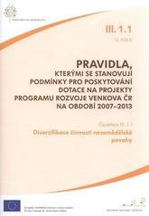 kniha Pravidla, kterými se stanovují podmínky pro poskytování dotace na projekty Programu rozvoje venkova ČR na období 2007-2013. Opatření III.1.1, 13. kolo, - Diverzifikace činností nezemědělské povahy - opatření III.1.1, 13. kolo., Ministerstvo zemědělství 2011