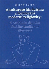 kniha Akulturace hinduismu a formování moderní religiozity k sociálním dějinám českého okultismu 1891-1941, Malvern 2010