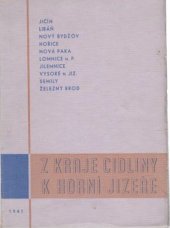 kniha Z kraje Cidliny k horní Jizeře okresy: Jičín, Libáň, Nový Bydžov, Hořice, Nová Paka, Lomnice n. Pop., Jilemnice, Vysoké n. Jiz., Semily, Železný Brod : [kulturní obraz kraje v minulosti, a zvláště v přítomnosti], Kraj. ústředí osvětových sborů 1941