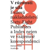 kniha V různosti je síla  Exilová nakladatelství Sixty - Eight Publishers a Index nejen ve vzájemné korespondenci, Academia 2023