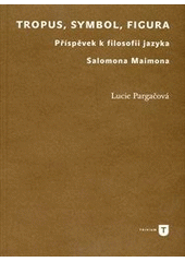 kniha Tropus, symbol, figura příspěvek k filosofii jazyka Salomona Maimona, Univerzita Karlova, Filozofická fakulta 2011