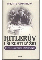 kniha Hitlerův ušlechtilý Žid život Eduarda Blocha, lékaře chudých, Prostor 2012