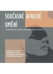 kniha Současné africké umění umělecká díla ze sbírky afrikanistky Marie Imbrové : [publikace k výstavě Podřipského muzea na Lobkowiczkém zámku v Roudnici nad Labem, Podřipské muzeum 2012