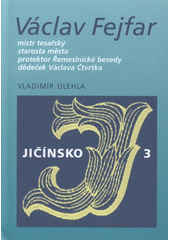 kniha Václav Fejfar mistr tesařský, starosta města, protektor Řemeslnické besedy, dědeček Václava Čtvrtka, Knihovna Václava Čtvrtka v Jičíně 2008