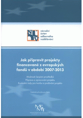 kniha Jak připravit projekty financované z evropských fondů v období 2007-2013 možnosti čerpání prostředků, příprava a zpracování projektu, konkrétní rady pro tvorbu a podávání projektu : praktická příručka pro školy, Národní ústav odborného vzdělávání 2008