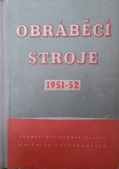 kniha Obráběcí stroje 1951-52 Určeno pro techniky a mistry strojírenských a kovodělných záv., stroj. referenty a investory ... technologická příručka pro studenty odb. šk. stroj. směru, Průmyslové vydavatelství 1952