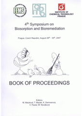 kniha 4th Symposium on Biosorption and Bioremediation Prague, Czech Republic, August 26th-30th, 2007 : book of proceedings, Vydavatelství VŠCHT 2007