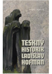 kniha Teskný historik Ladislav Hofman, Jihočeská univerzita v Českých Budějovicích, Filozofická fakulta, Historický ústav ve spolupráci s Novou tiskárnou Pelhřimov 2005