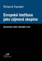 kniha Evropské instituce jako zájmová skupina dynamika stále těsnější unie, CEP - Centrum pro ekonomiku a politiku 2009