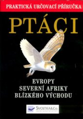 kniha Ptáci Evropy, Severní Afriky a Blízkého východu nejobsáhlejší průvodce evropským ptactvem : praktická určovací příručka, Svojtka & Co. 2004