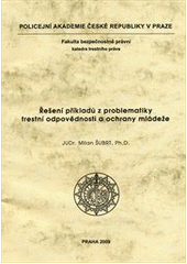 kniha Řešení příkladů z problematiky trestní odpovědnosti a ochrany mládeže, Policejní akademie České republiky v Praze 2009