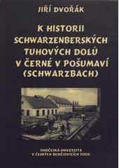 kniha K historii Schwarzenberských tuhových dolů v Černé v Pošumaví (Schwarzbach), Jihočeská univerzita v Českých Budějovicích, Historický ústav Filozofické fakulty ve spolupráci s Novou tiskárnou Pelhřimov 2006