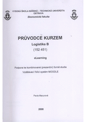 kniha Průvodce kurzem Logistika B (152 451) eLearning : podpora ke kombinované (prezenční) formě studia : vzdělávací řídící systém MOODLE, VŠB - Technická univerzita, katedra podnikohospodářská 2008