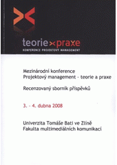 kniha Teorie - praxe konference Projektový management : mezinárodní konference ... , 3.-4. dubna 2008 : recenzovaný sborník příspěvků, Univerzita Tomáše Bati, Fakulta multimediálních komunikací 2008