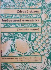 kniha Zdravý strom budoucnost ovocnictví (Ovocnický receptář) Příručka pro majitele malých i velkých zahrad, rolníky, zahradníky a milovníky ovocných stromů, Ústřední jednota čsl. sl. zahradnictva 1935