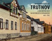 kniha Trutnov a jeho místní části na historických fotografiích 1861–1945 , Muzeum Podkrkonoší v Trutnově 2018