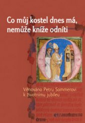 kniha Co můj kostel dnes má, nemůže kníže odníti věnováno Petru Sommerovi k životnímu jubileu, Nakladatelství Lidové noviny 2011