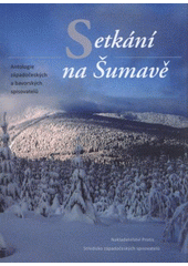 kniha Setkání na Šumavě antologie západočeských a bavorských spisovatelů, Protis 2009