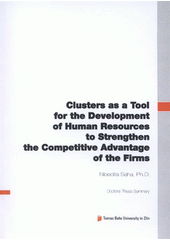 kniha Clusters as a tool for the development of human resources to strengthen the competitive advantage of the firms = Využití klastrů jako nástroje pro podporu rozvoje lidských zdrojů a posílení konkurenční výhody firem : doctoral thesis summary, Tomas Bata University in Zlín 2012