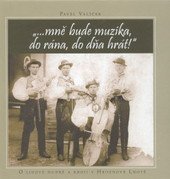 kniha --mně bude muzika, do rána, do dňa hrát! [o lidové hudbě a kroji v Hroznové Lhotě], Mužský sbor z Hroznové Lhoty v nakl. Albert 2009