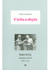 kniha V tichu a skrytu Fedor Krch, pedagog a člověk (1881–1973), Kalich 2017