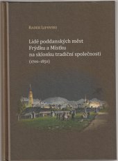 kniha Lidé poddaných měst Frýdku a Místku na sklonku tradiční společnosti ( 1700 - 1850 ), Finidr, s.r.o.,Český Těšín 2013