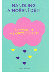 kniha Handling a nošení dětí s rozumem a láskou v hrsti : jak zacházet se svým miminkem a jak ho nosit, s.n. 2018