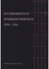 kniha Šest hrdinských let internační tábor Želiv 1950-1956, Opatství Želiv 2008