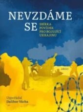 kniha Nevzdáme se Sbírka povídek pro bojující Ukrajinu, Argo 2022