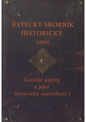 kniha Gotické umění a jeho historické souvislosti I sborník grantového projektu (GAČR, č.č. 408/01/0092), Muzeum města Ústí nad Labem 2001