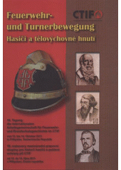 kniha Feuerwehr- und Turnerbewegung = Hasiči a tělovýchovné hnutí = Fire Brigades and Gymnastics Movement : 19. Tagung der Internationalen Arbeitsgemeinschaft für Feuerwehr- und Brandschutzgeschichte im CTIF vom 12. Oktober bis 14. Oktober 2011 in Přibyslav, Tschechische Republik = 19. rozhov, Hasiči 2011