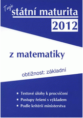 kniha Tvoje státní maturita 2012 z matematiky obtížnost: základní, Aletop Group 2012