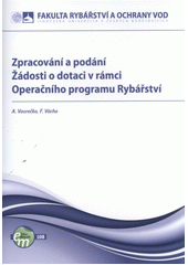 kniha Zpracování a podání Žádosti o dotaci v rámci Operačního programu Rybářství, Jihočeská univerzita, Fakulta rybářství a ochrany vod 2011