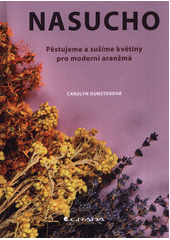 kniha Nasucho pěstujeme a sušíme květiny pro moderní aranžmá, Grada 