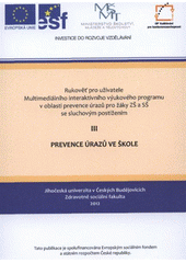 kniha Rukověť pro uživatele Multimediálního interaktivního výukového programu v oblasti prevence úrazů pro žáky ZŠ a SŠ se sluchovým postižením. III, - Prevence úrazů ve škole, Jihočeská univerzita, Zdravotně sociální fakulta 2012