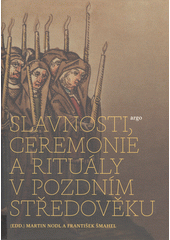 kniha Slavnosti, ceremonie a rituály v pozdním středověku, Argo 2014