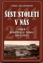 kniha Šest století v nás, aneb, Benešov u Semil 1411-2011, Obecní úřad Benešov u Semil 2011