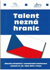 kniha Talent nezná hranic sborník příspěvků z mezinárodní konference konané 21.-22. října 2010 v Praze = Talent Without Borders : collection of abstracts of all lectures given at the international conference : 21st-22nd October, 2010, Prague, Czech Republic, Národní institut dětí a mládeže Ministerstva školství, mládeže a tělovýchovy 2010