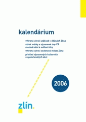 kniha Kalendárium 2006 vybraná výročí událostí v dějinách Zlína : státní svátky a významné dny ČR, mezinárodní a světové dny : vybraná výročí osobností města Zlína : přehled významných kulturních, společenských a sportovních akcí, Magistrát města Zlína 2005