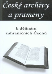 kniha České archivy a prameny k dějinám zahraničních Čechů sborník příspěvků z mezinárodního vědeckého sympózia konaného ve dnech 27.-28. června 2006 v Českých Budějovicích v rámci 23. světového kongresu Československé společnosti pro vědy a umění, Národní archiv 2007