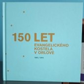 kniha 150 let Evangelického kostela v Orlové 1862 / 2012, Farní sbor Slezské církve evangelické v Orlové 2012