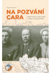 kniha Na pozvání cara příběh Čechů na ruské, polské, sovětské a ukrajinské Volyni, Sdružení Čechů z Volyně a jejich přátel 2021