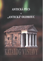 kniha Antická Pécs a "antická" Olomouc katalog výstavy, Vlastivědné muzeum 2007