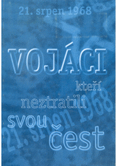 kniha Vojáci, kteří neztratili svou čest 1. sborník vzpomínek československých vojáků na srpen 1968 a následná léta normalizace československé armády, Agentura vojenských informací a služeb 2002