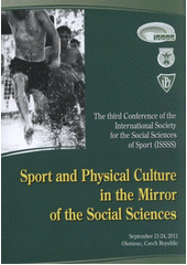 kniha Sport and Physical Culture in the Mirror of the Social Sciences September 21-24,2011, Olomouc, Czech Republic : [the third conference of the International Society for the Social Sciences of Sport (ISSSS), Palacký University 2011