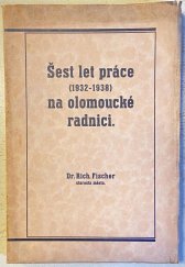 kniha Šest let práce na olomoucké radnici (1932-1938) , 	vlastním nákladem 1938