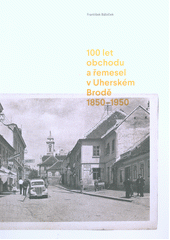 kniha 100 let obchodu a řemesel v Uherském Brodě 1850-1950, s.n. 2018