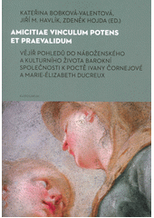 kniha Amicitiae vinculum potens et praevalidum vějíř pohledů do náboženského a kulturního života barokní společnosti k poctě Ivany Čornejové a Marie-Élizabeth Ducreux, Karolinum  2022