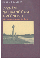 kniha Vyznání na hraně času a věčnosti Všechny cesty vedou do Říma , Trinitas 2020